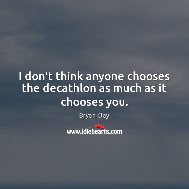 I don’t think anyone chooses the decathlon as much as it chooses you. Bryan Clay Picture Quote