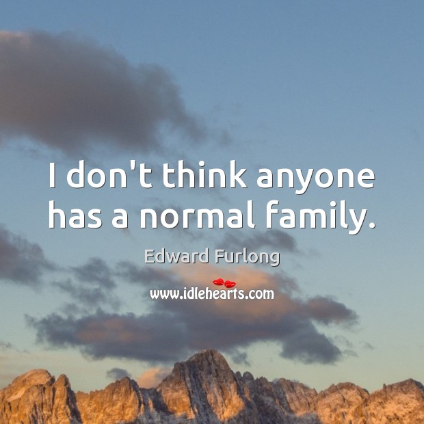 I don’t think anyone has a normal family. Image