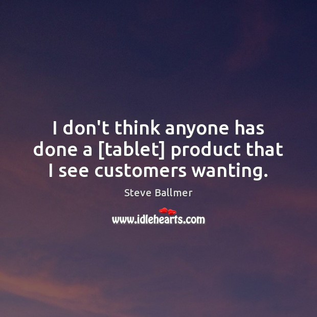 I don’t think anyone has done a [tablet] product that I see customers wanting. Steve Ballmer Picture Quote
