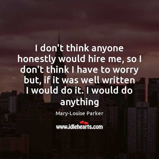 I don’t think anyone honestly would hire me, so I don’t think Mary-Louise Parker Picture Quote