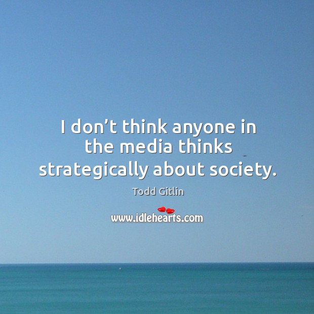 I don’t think anyone in the media thinks strategically about society. Image