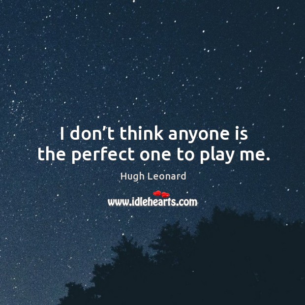I don’t think anyone is the perfect one to play me. Hugh Leonard Picture Quote