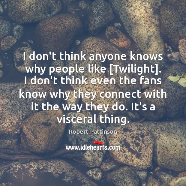 I don’t think anyone knows why people like [Twilight]. I don’t think Robert Pattinson Picture Quote