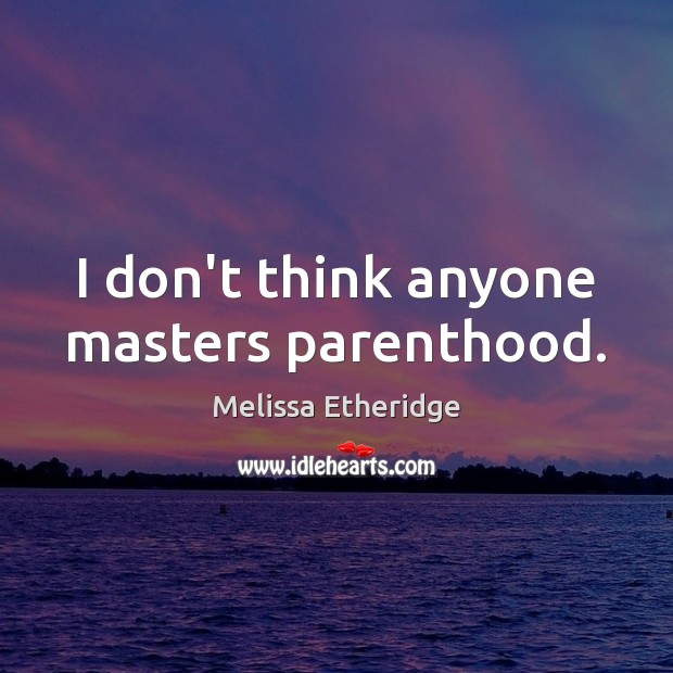 I don’t think anyone masters parenthood. Melissa Etheridge Picture Quote
