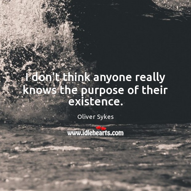 I don’t think anyone really knows the purpose of their existence. Oliver Sykes Picture Quote