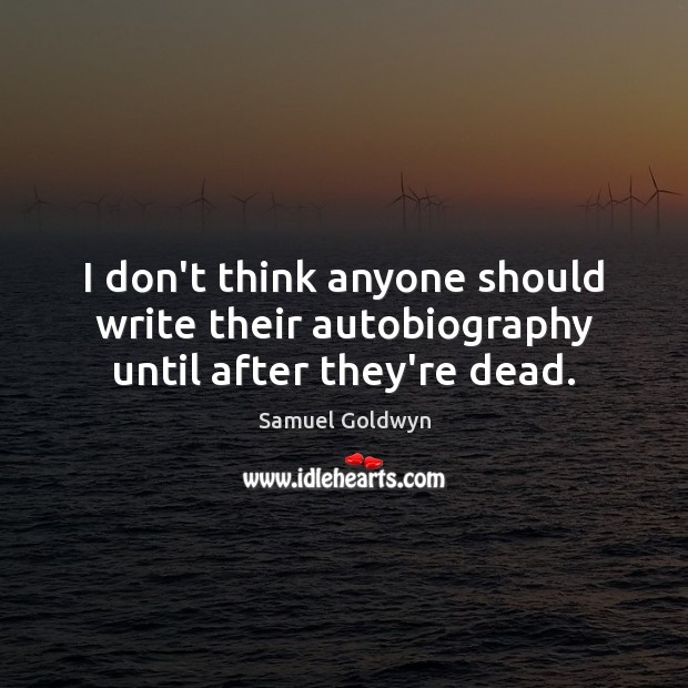 I don’t think anyone should write their autobiography until after they’re dead. Samuel Goldwyn Picture Quote