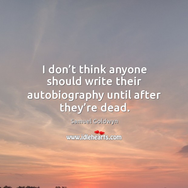 I don’t think anyone should write their autobiography until after they’re dead. Samuel Goldwyn Picture Quote