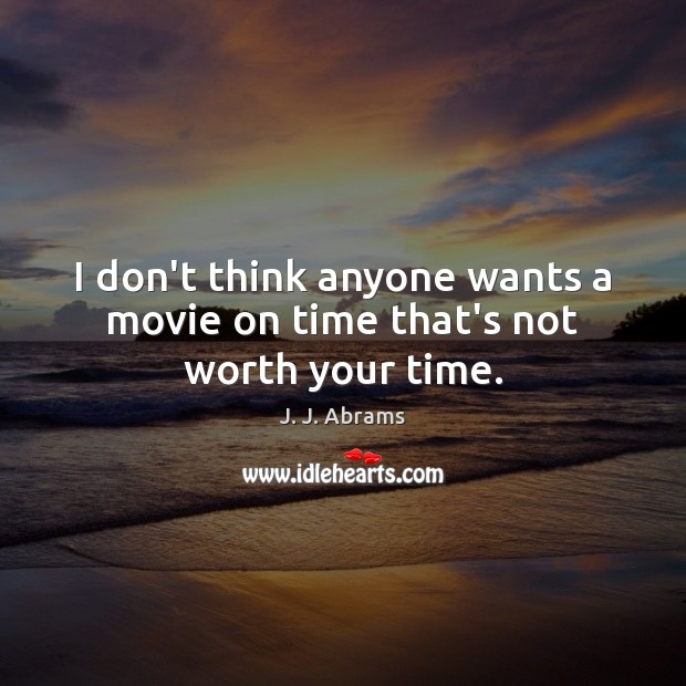 I don’t think anyone wants a movie on time that’s not worth your time. J. J. Abrams Picture Quote