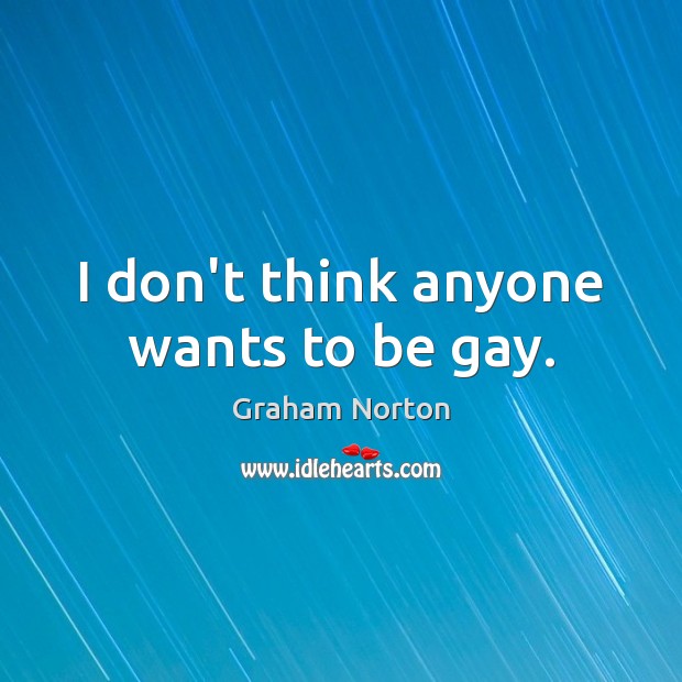 I don’t think anyone wants to be gay. Graham Norton Picture Quote