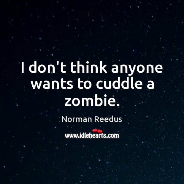 I don’t think anyone wants to cuddle a zombie. Norman Reedus Picture Quote