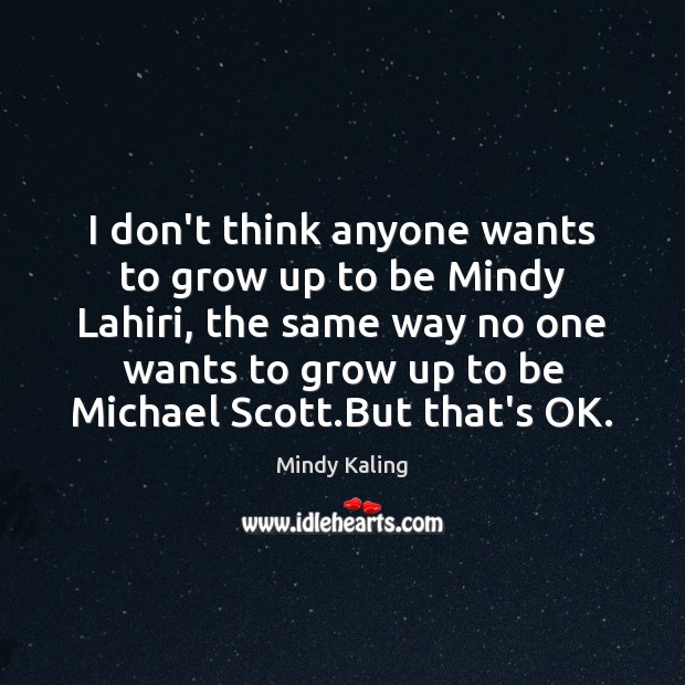 I don’t think anyone wants to grow up to be Mindy Lahiri, Mindy Kaling Picture Quote