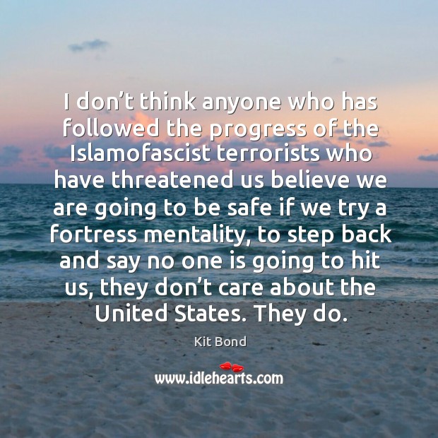 I don’t think anyone who has followed the progress of the islamofascist terrorists Stay Safe Quotes Image