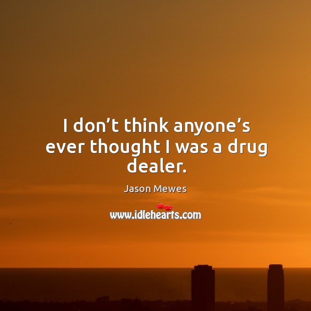 I don’t think anyone’s ever thought I was a drug dealer. Jason Mewes Picture Quote