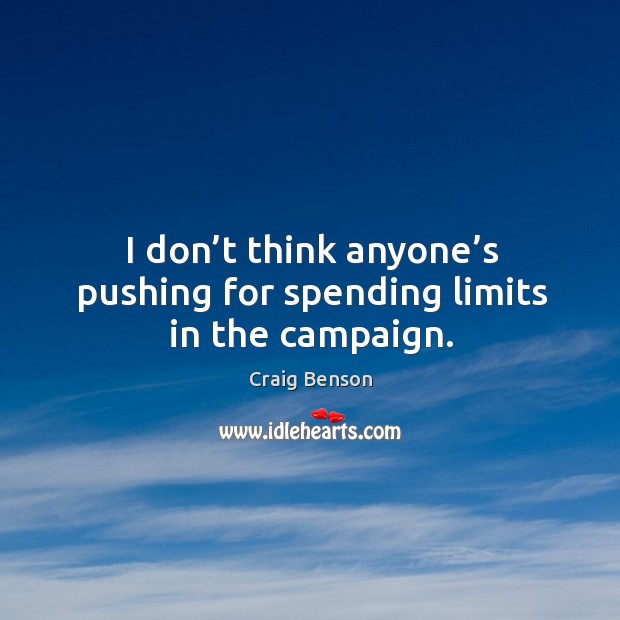 I don’t think anyone’s pushing for spending limits in the campaign. Craig Benson Picture Quote
