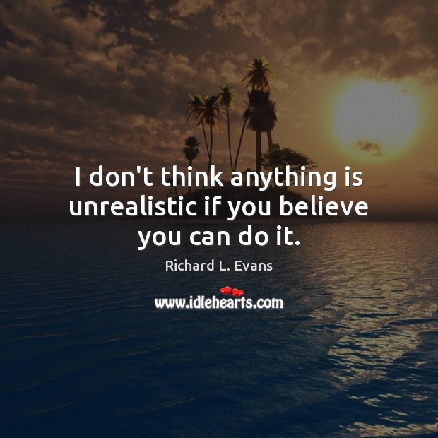 I don’t think anything is unrealistic if you believe you can do it. Image