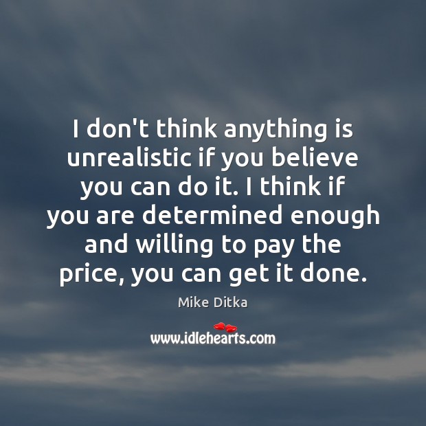 I don’t think anything is unrealistic if you believe you can do Mike Ditka Picture Quote