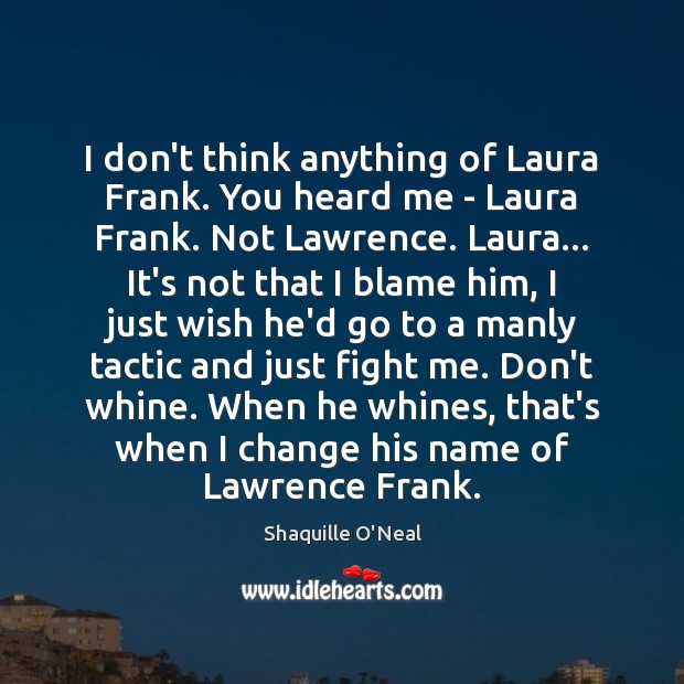 I don’t think anything of Laura Frank. You heard me – Laura Shaquille O’Neal Picture Quote