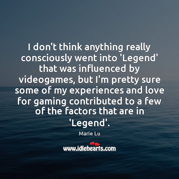I don’t think anything really consciously went into ‘Legend’ that was influenced Marie Lu Picture Quote