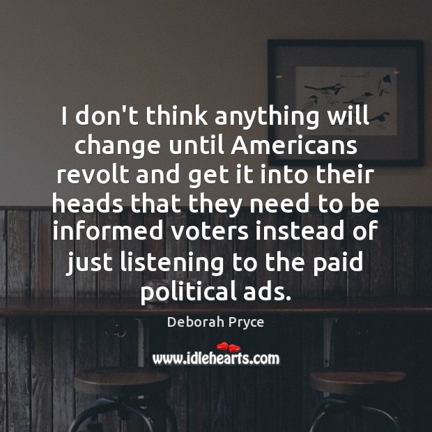 I don’t think anything will change until Americans revolt and get it Deborah Pryce Picture Quote