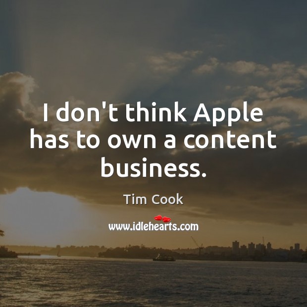 I don’t think Apple has to own a content business. Tim Cook Picture Quote