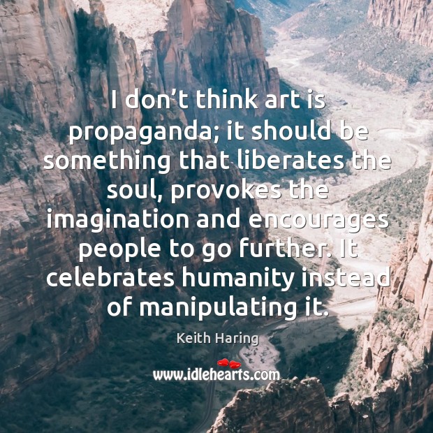 I don’t think art is propaganda; it should be something that liberates the soul Keith Haring Picture Quote