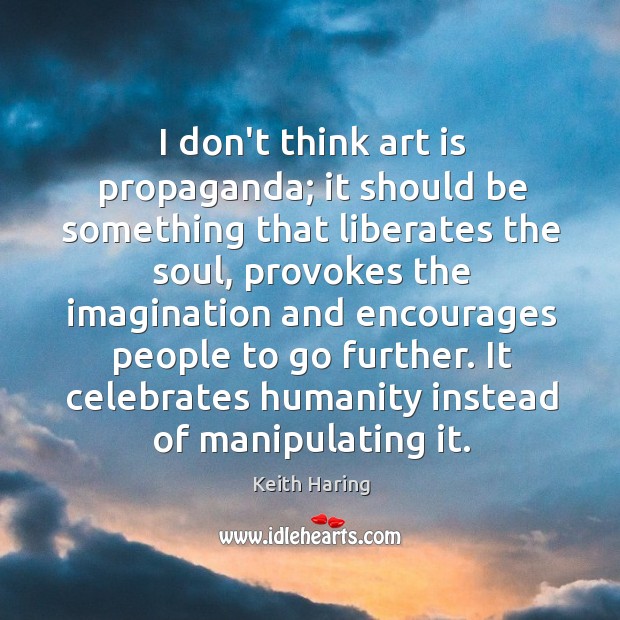 I don’t think art is propaganda; it should be something that liberates Keith Haring Picture Quote