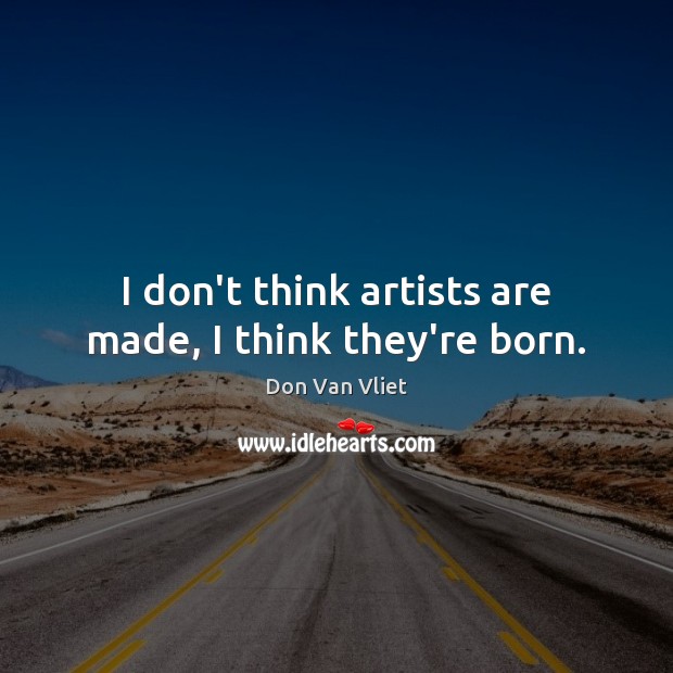 I don’t think artists are made, I think they’re born. Don Van Vliet Picture Quote
