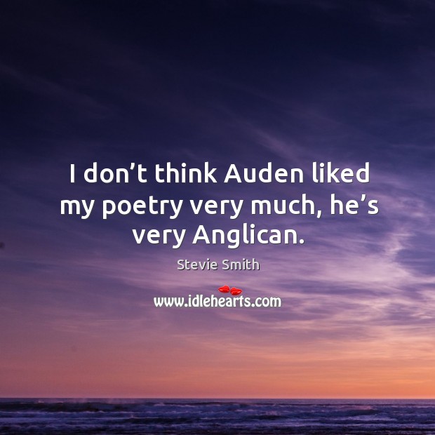 I don’t think auden liked my poetry very much, he’s very anglican. Stevie Smith Picture Quote