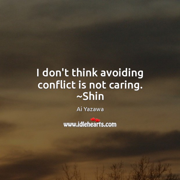 I don’t think avoiding conflict is not caring. ~Shin Care Quotes Image