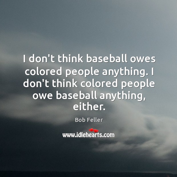 I don’t think baseball owes colored people anything. I don’t think colored Bob Feller Picture Quote