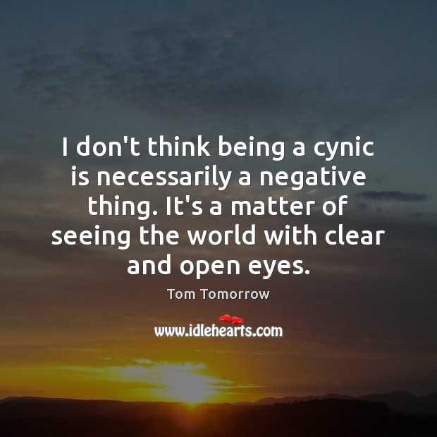 I don’t think being a cynic is necessarily a negative thing. It’s Tom Tomorrow Picture Quote