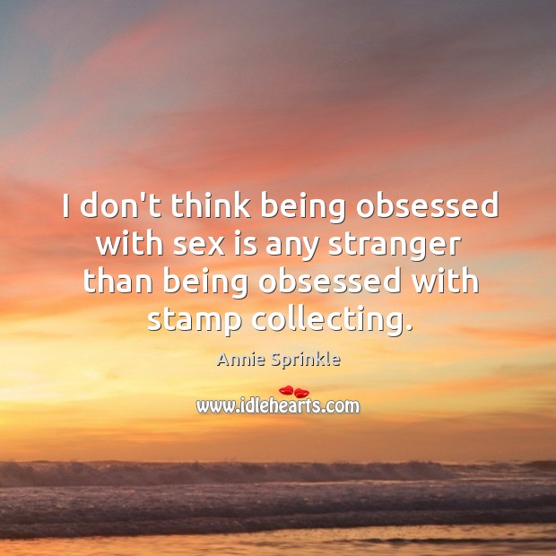 I don’t think being obsessed with sex is any stranger than being Annie Sprinkle Picture Quote