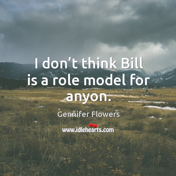 I don’t think bill is a role model for anyon. Gennifer Flowers Picture Quote
