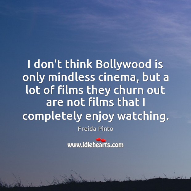 I don’t think Bollywood is only mindless cinema, but a lot of Freida Pinto Picture Quote