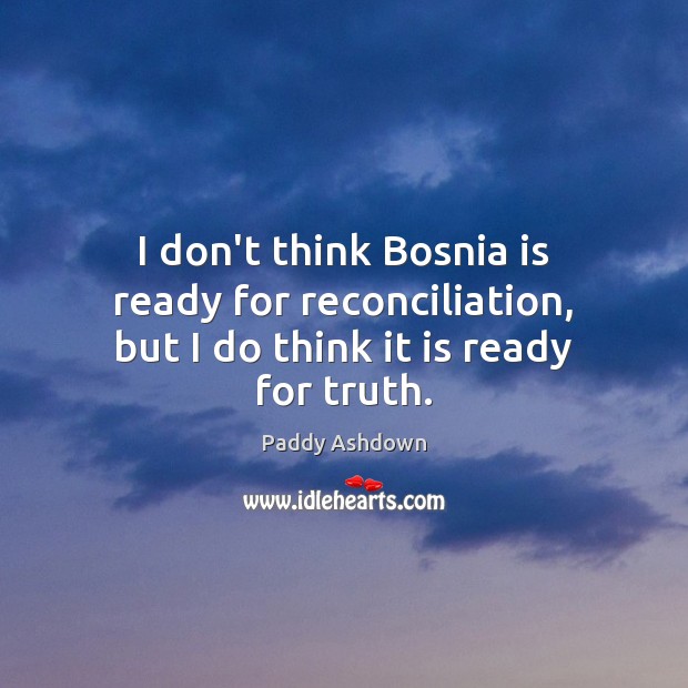 I don’t think Bosnia is ready for reconciliation, but I do think it is ready for truth. Image