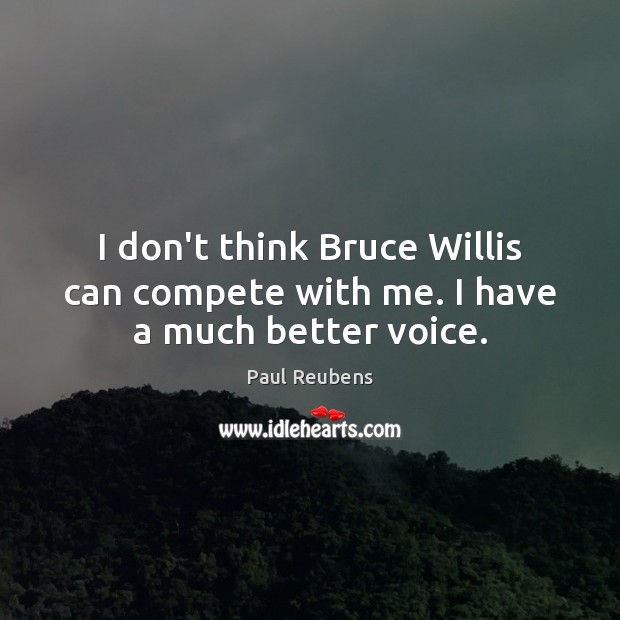 I don’t think Bruce Willis can compete with me. I have a much better voice. Paul Reubens Picture Quote