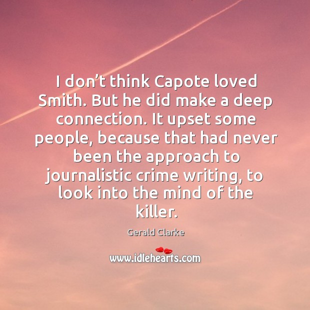 I don’t think capote loved smith. But he did make a deep connection. Gerald Clarke Picture Quote