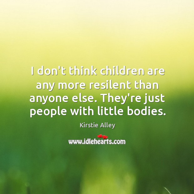 I don’t think children are any more resilent than anyone else. They’re Kirstie Alley Picture Quote