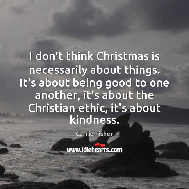 I don’t think Christmas is necessarily about things. It’s about being good Carrie Fisher Picture Quote
