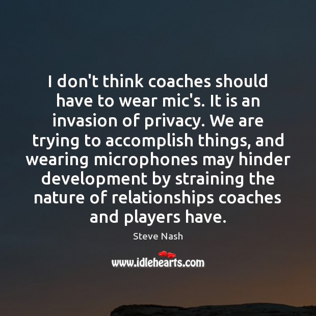I don’t think coaches should have to wear mic’s. It is an Steve Nash Picture Quote