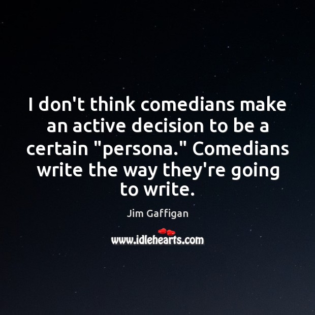I don’t think comedians make an active decision to be a certain “ Jim Gaffigan Picture Quote