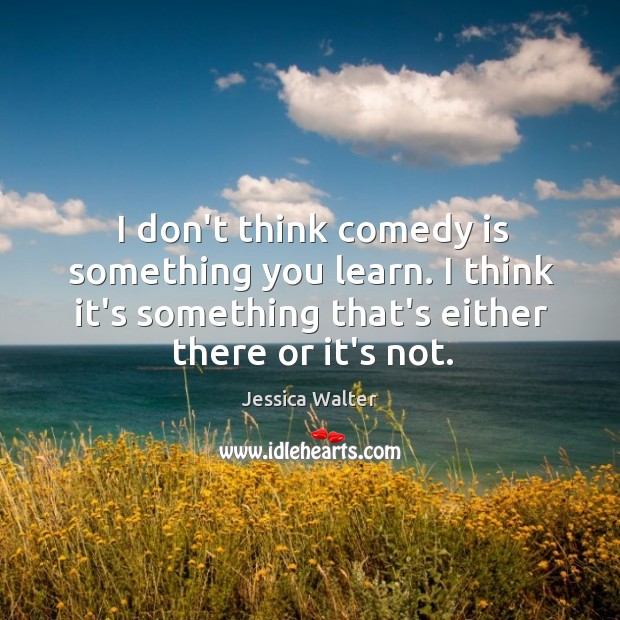 I don’t think comedy is something you learn. I think it’s something Jessica Walter Picture Quote