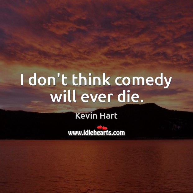 I don’t think comedy will ever die. Kevin Hart Picture Quote
