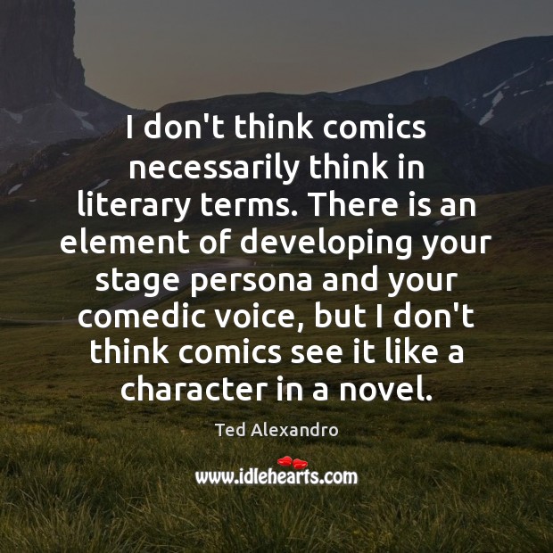I don’t think comics necessarily think in literary terms. There is an Ted Alexandro Picture Quote