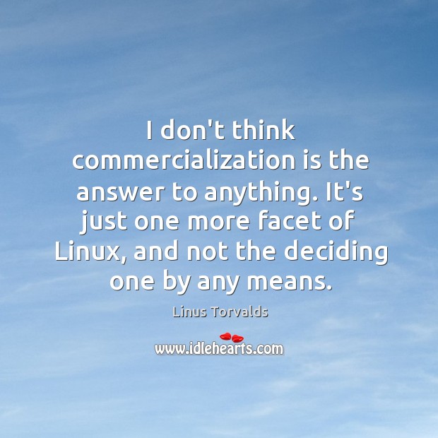 I don’t think commercialization is the answer to anything. It’s just one Linus Torvalds Picture Quote