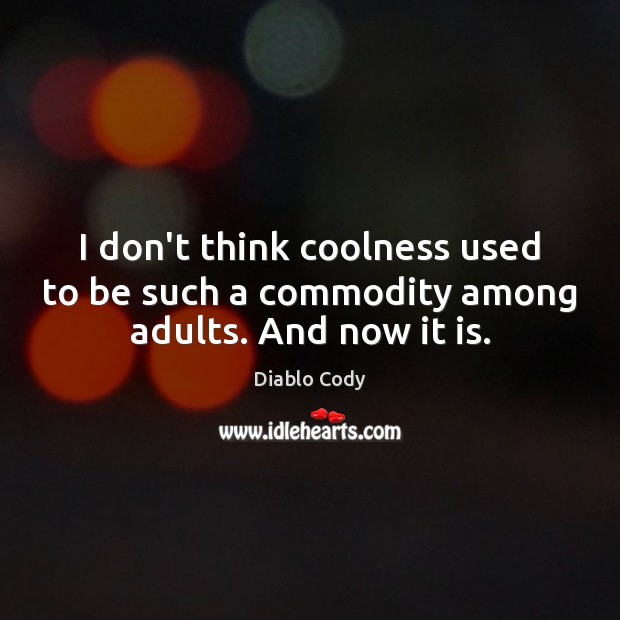 I don’t think coolness used to be such a commodity among adults. And now it is. Diablo Cody Picture Quote