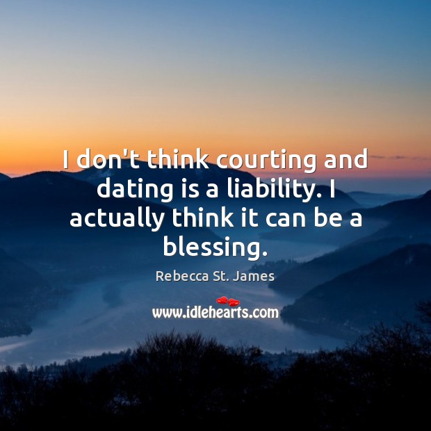 I don’t think courting and dating is a liability. I actually think it can be a blessing. Image