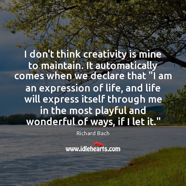 I don’t think creativity is mine to maintain. It automatically comes when Richard Bach Picture Quote