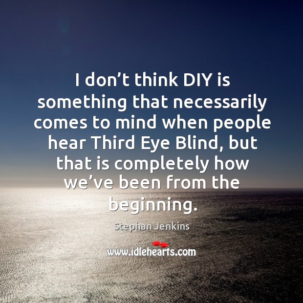 I don’t think diy is something that necessarily comes to mind when people hear third eye blind Stephan Jenkins Picture Quote
