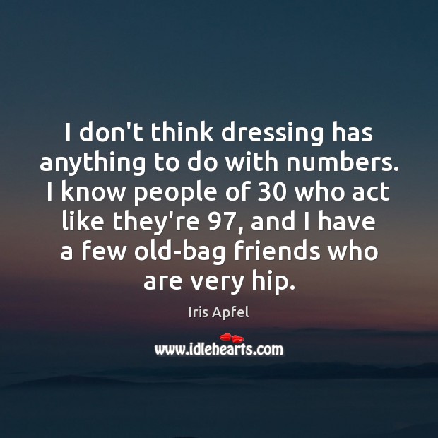 I don’t think dressing has anything to do with numbers. I know 